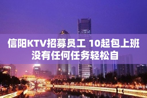 信阳KTV招募员工 10起包上班 没有任何任务轻松自