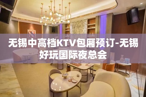 无锡中高档KTV包厢预订-无锡好玩国际夜总会