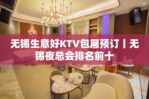 无锡生意好KTV包厢预订丨无锡夜总会排名前十