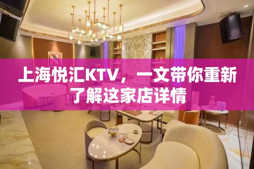 上海悦汇KTV，一文带你重新了解这家店详情