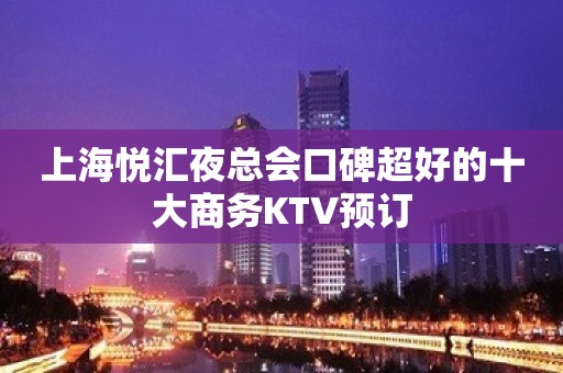 上海悦汇夜总会口碑超好的十大商务KTV预订