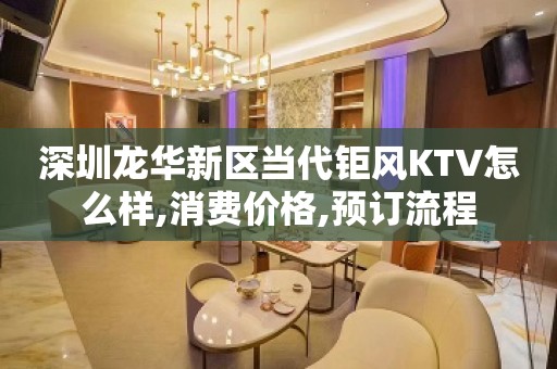 深圳龙华新区当代钜风KTV怎么样,消费价格,预订流程