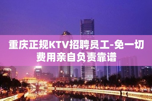 重庆正规KTV招聘员工-免一切费用亲自负责靠谱