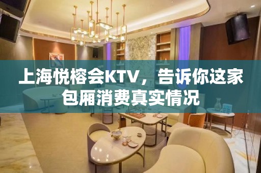 上海悦榕会KTV，告诉你这家包厢消费真实情况