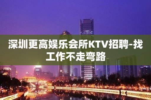 深圳更高娱乐会所KTV招聘-找工作不走弯路