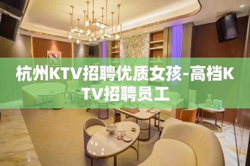 杭州KTV招聘优质女孩-高档KTV招聘员工