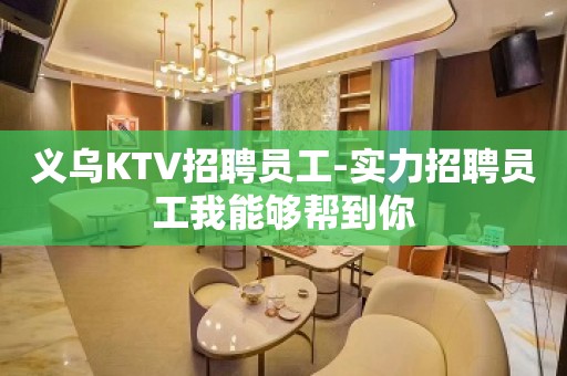 义乌KTV招聘员工-实力招聘员工我能够帮到你