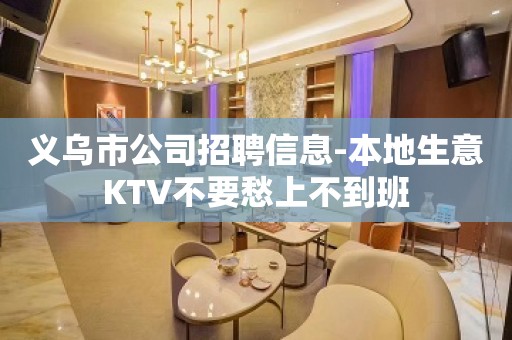 义乌市公司招聘信息-本地生意KTV不要愁上不到班