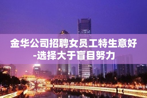 金华公司招聘女员工特生意好-选择大于盲目努力