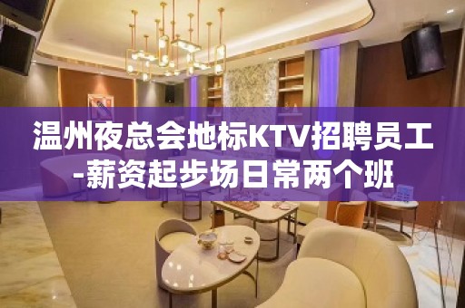 温州夜总会地标KTV招聘员工-薪资起步场日常两个班