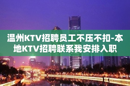 温州KTV招聘员工不压不扣-本地KTV招聘联系我安排入职