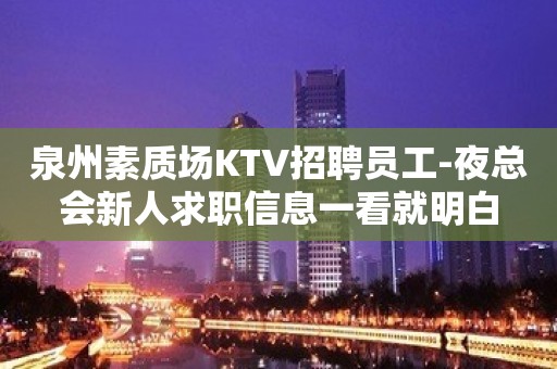 泉州素质场KTV招聘员工-夜总会新人求职信息一看就明白