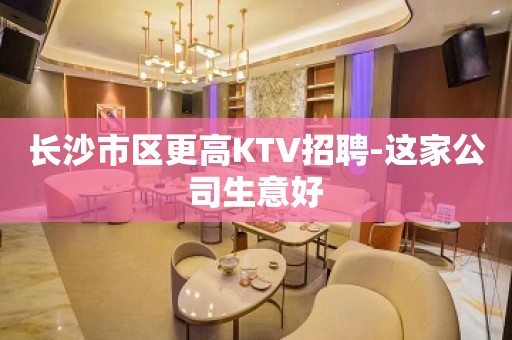 长沙市区更高KTV招聘-这家公司生意好