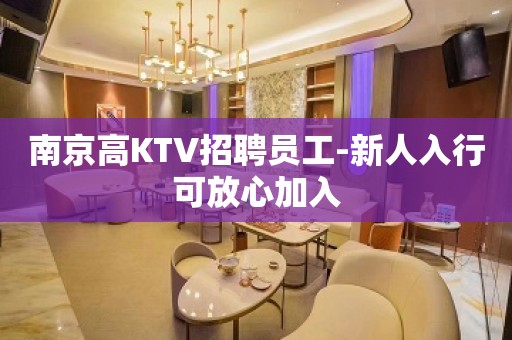 南京高KTV招聘员工-新人入行可放心加入