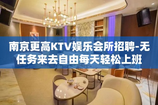 南京更高KTV娱乐会所招聘-无任务来去自由每天轻松上班