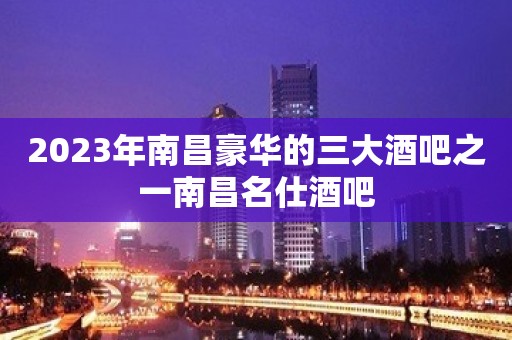 2023年南昌豪华的三大酒吧之一南昌名仕酒吧