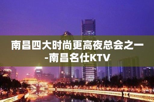 南昌四大时尚更高夜总会之一-南昌名仕KTV