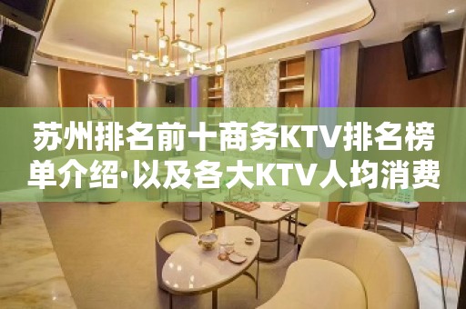 苏州排名前十商务KTV排名榜单介绍·以及各大KTV人均消费