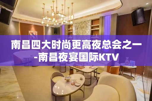 南昌四大时尚更高夜总会之一-南昌夜宴国际KTV