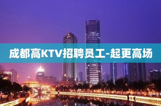 成都高KTV招聘员工-起更高场