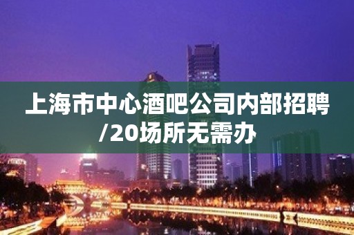 上海市中心酒吧公司内部招聘/20场所无需办