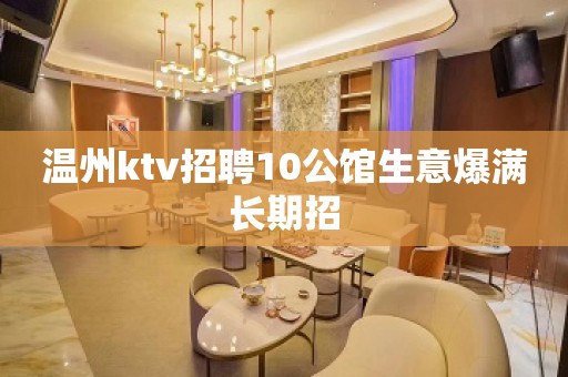 温州ktv招聘10公馆生意爆满长期招