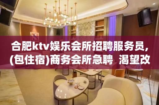 合肥ktv娱乐会所招聘服务员,(包住宿)商务会所急聘  渴望改变