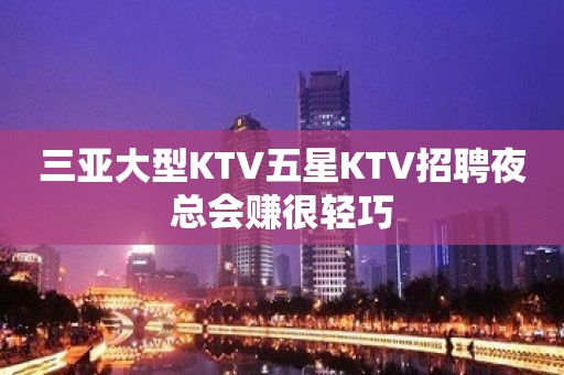 三亚大型KTV五星KTV招聘夜总会赚很轻巧