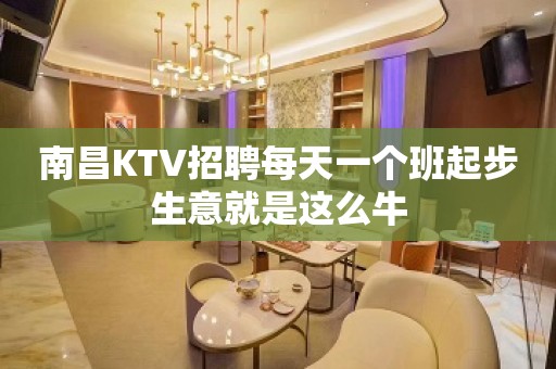 南昌KTV招聘每天一个班起步生意就是这么牛