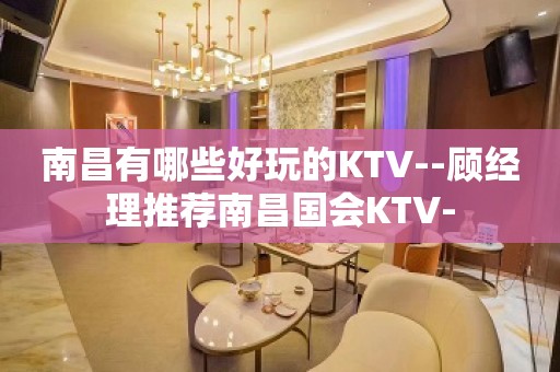 南昌有哪些好玩的KTV--顾经理推荐南昌国会KTV-