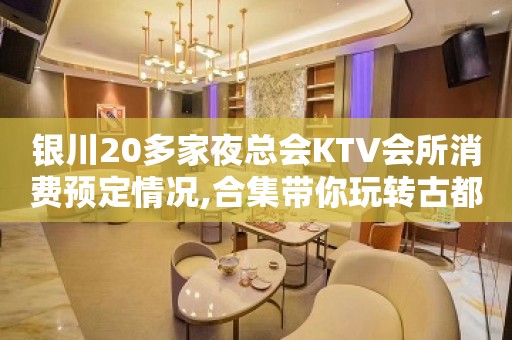 银川20多家夜总会KTV会所消费预定情况,合集带你玩转古都夜