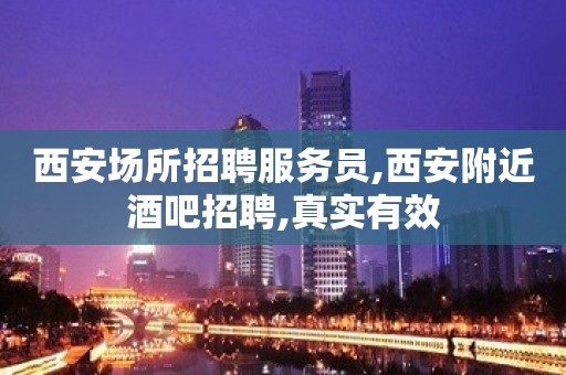 西安场所招聘服务员,西安附近酒吧招聘,真实有效