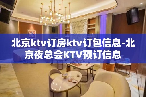 北京ktv订房ktv订包信息-北京夜总会KTV预订信息