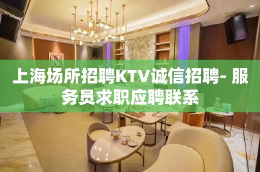 上海场所招聘KTV诚信招聘- 服务员求职应聘联系