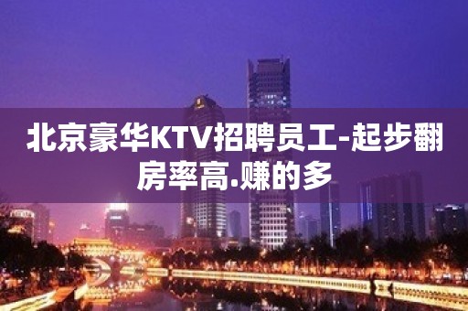 北京豪华KTV招聘员工-起步翻房率高.赚的多