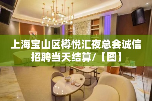 上海宝山区樽悦汇夜总会诚信招聘当天结算/【图】