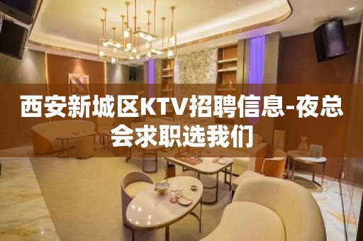 西安新城区KTV招聘信息-夜总会求职选我们