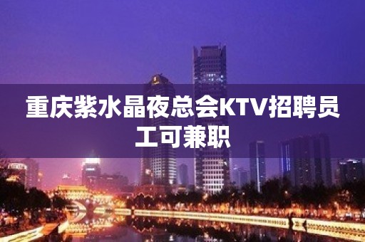 重庆紫水晶夜总会KTV招聘员工可兼职