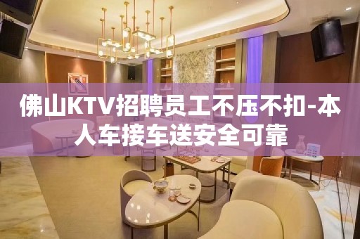 佛山KTV招聘员工不压不扣-本人车接车送安全可靠