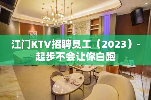 江门KTV招聘员工（2023）-起步不会让你白跑