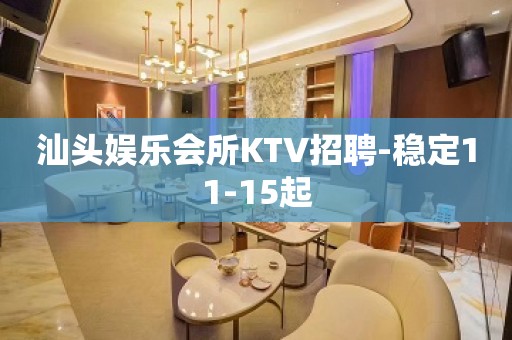 汕头娱乐会所KTV招聘-稳定11-15起