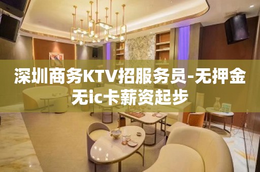 深圳商务KTV招服务员-无押金无ic卡薪资起步