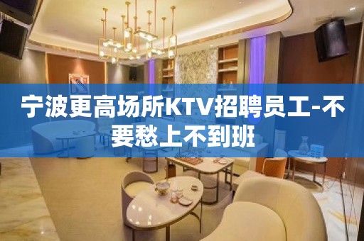 宁波更高场所KTV招聘员工-不要愁上不到班