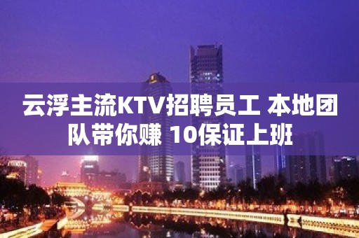 云浮主流KTV招聘员工 本地团队带你赚 10保证上班