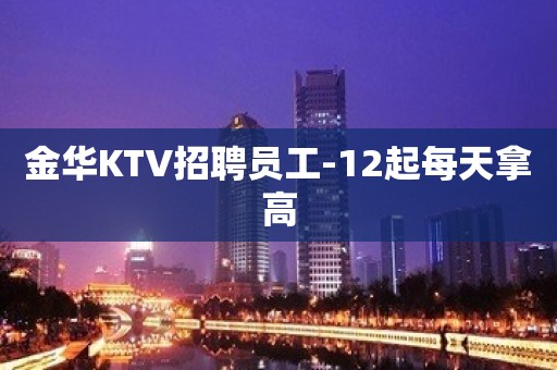 金华KTV招聘员工-12起每天拿高