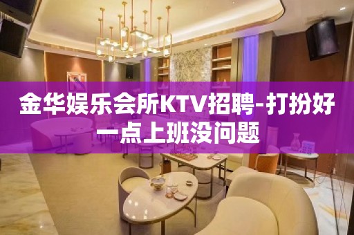 金华娱乐会所KTV招聘-打扮好一点上班没问题