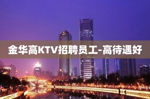 金华高KTV招聘员工-高待遇好