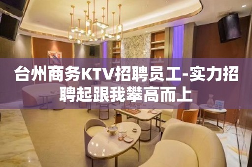 台州商务KTV招聘员工-实力招聘起跟我攀高而上