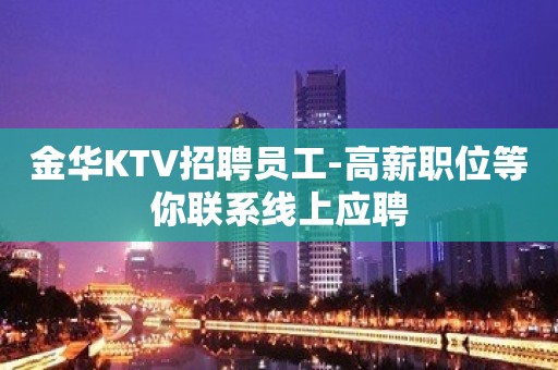 金华KTV招聘员工-高薪职位等你联系线上应聘