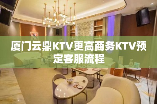 厦门云鼎KTV更高商务KTV预定客服流程